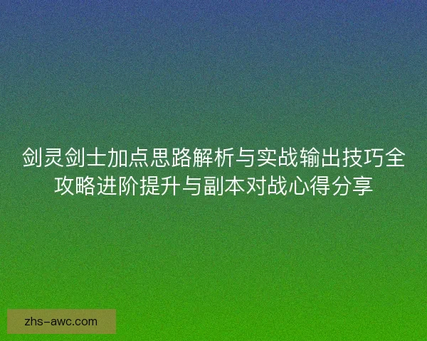 剑灵剑士加点思路解析与实战输出技巧全攻略进阶提升与副本对战心得分享