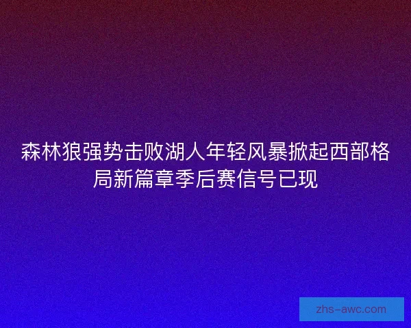 森林狼强势击败湖人年轻风暴掀起西部格局新篇章季后赛信号已现 森林狼强势击败湖人年轻风暴掀起西部格局新篇章季后赛信号已现