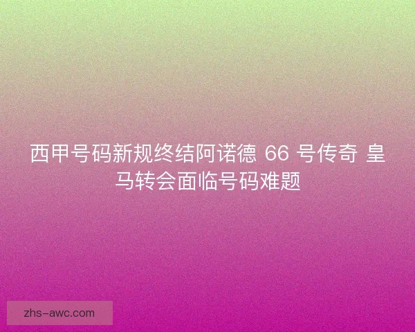 西甲号码新规终结阿诺德 66 号传奇 皇马转会面临号码难题